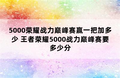 5000荣耀战力巅峰赛赢一把加多少 王者荣耀5000战力巅峰赛要多少分